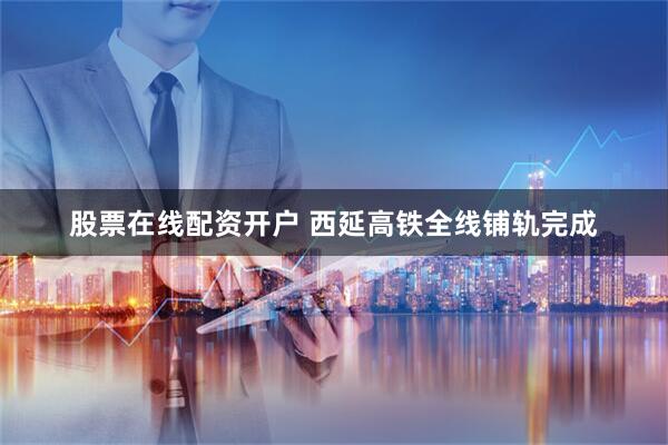 股票在线配资开户 西延高铁全线铺轨完成