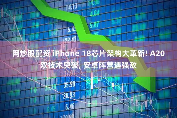 网炒股配资 iPhone 18芯片架构大革新! A20双技术突破, 安卓阵营遇强敌