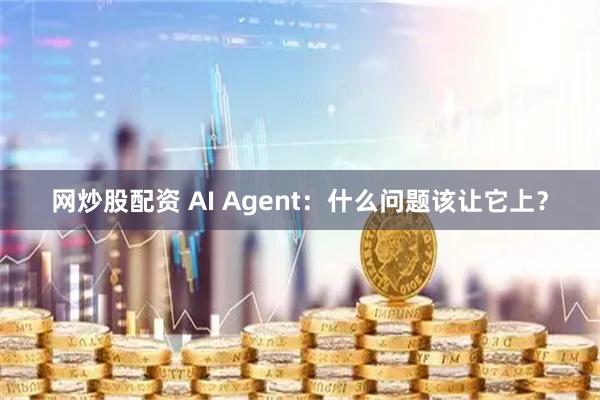 网炒股配资 AI Agent：什么问题该让它上？