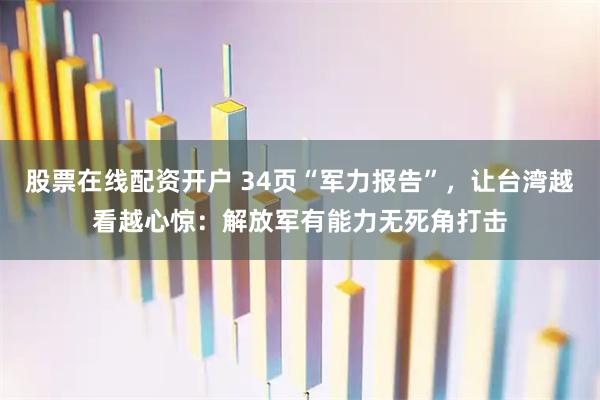 股票在线配资开户 34页“军力报告”，让台湾越看越心惊：解放军有能力无死角打击
