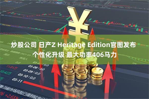 炒股公司 日产Z Heritage Edition官图发布 个性化升级 最大功率406马力
