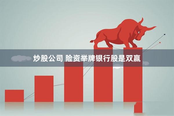 炒股公司 险资举牌银行股是双赢