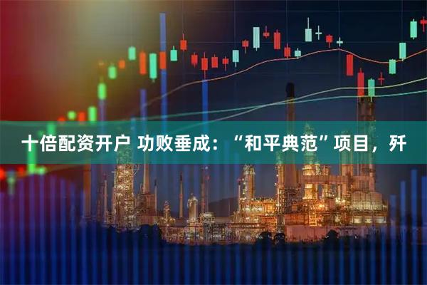 十倍配资开户 功败垂成：“和平典范”项目，歼