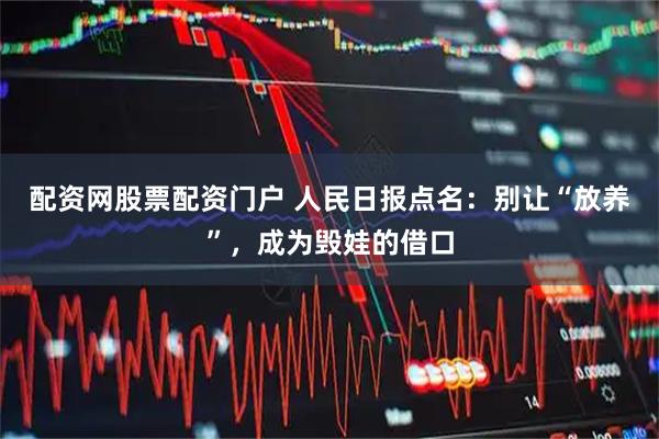 配资网股票配资门户 人民日报点名：别让“放养”，成为毁娃的借口