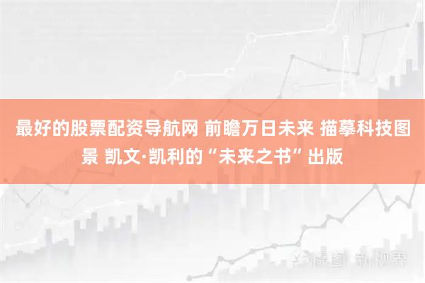 最好的股票配资导航网 前瞻万日未来 描摹科技图景 凯文·凯利的“未来之书”出版